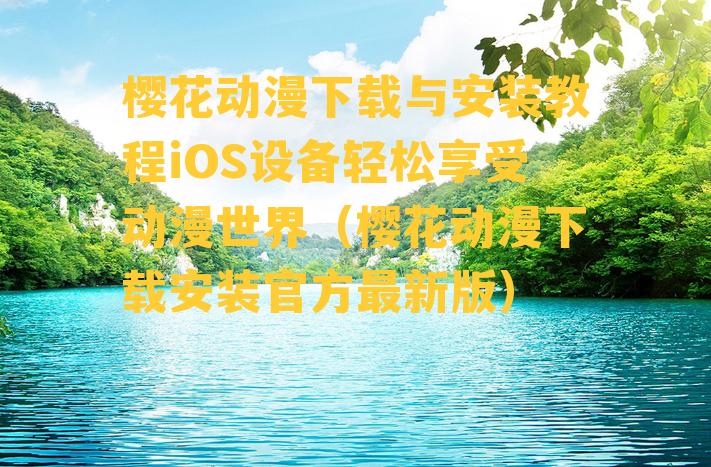 樱花动漫下载与安装教程iOS设备轻松享受动漫世界（樱花动漫下载安装官方最新版）