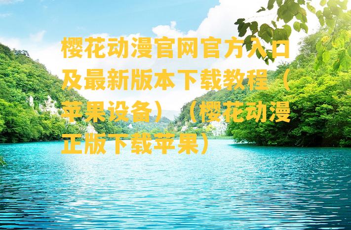 樱花动漫官网官方入口及最新版本下载教程（苹果设备）（樱花动漫正版下载苹果）