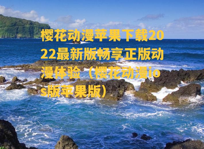 樱花动漫苹果下载2022最新版畅享正版动漫体验（樱花动漫ios版苹果版）