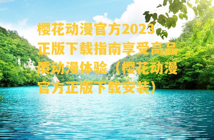 樱花动漫官方2023正版下载指南享受高品质动漫体验（樱花动漫官方正版下载安装）