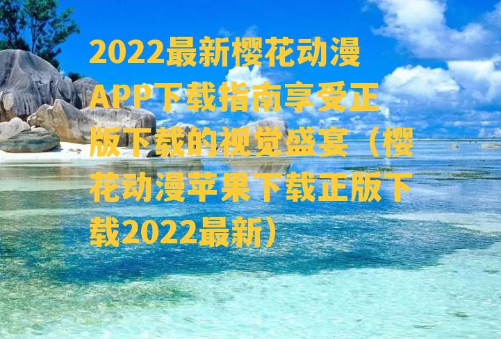 2022最新樱花动漫APP下载指南享受正版下载的视觉盛宴（樱花动漫苹果下载正版下载2022最新）