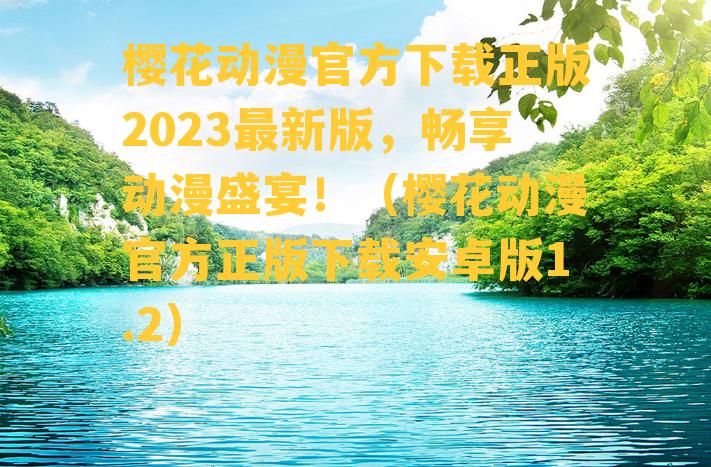 樱花动漫官方下载正版2023最新版，畅享动漫盛宴！（樱花动漫官方正版下载安卓版1.2）