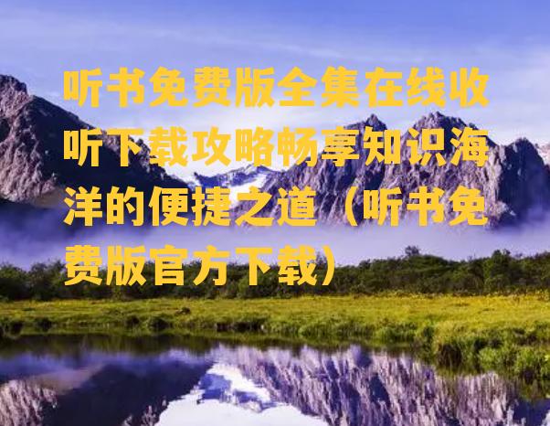 听书免费版全集在线收听下载攻略畅享知识海洋的便捷之道（听书免费版官方下载）