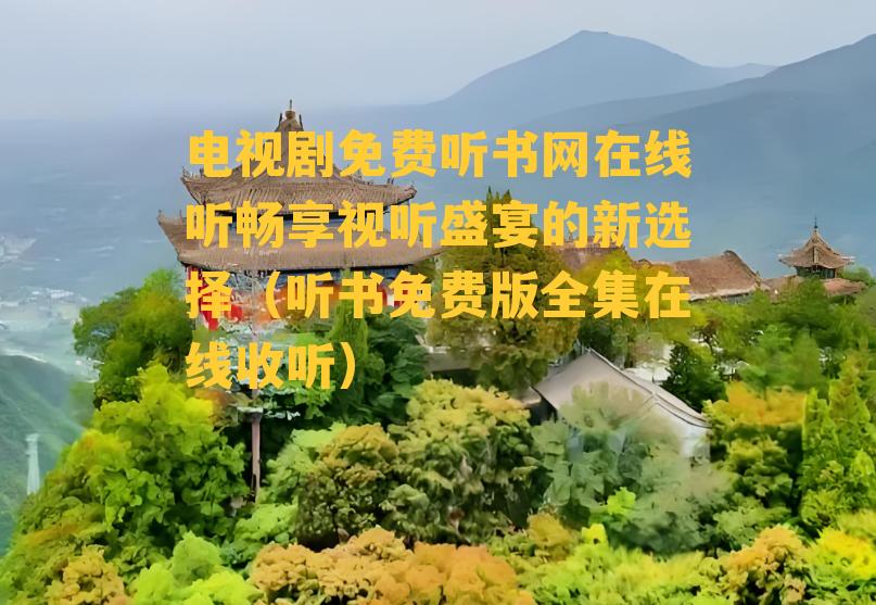 电视剧免费听书网在线听畅享视听盛宴的新选择（听书免费版全集在线收听）