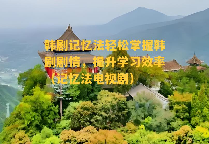 韩剧记忆法轻松掌握韩剧剧情，提升学习效率（记忆法电视剧）