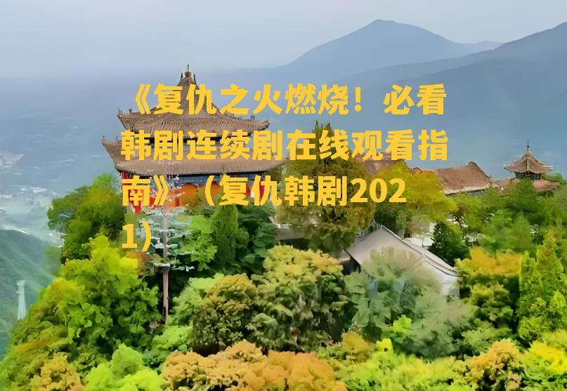 《复仇之火燃烧！必看韩剧连续剧在线观看指南》（复仇韩剧2021）