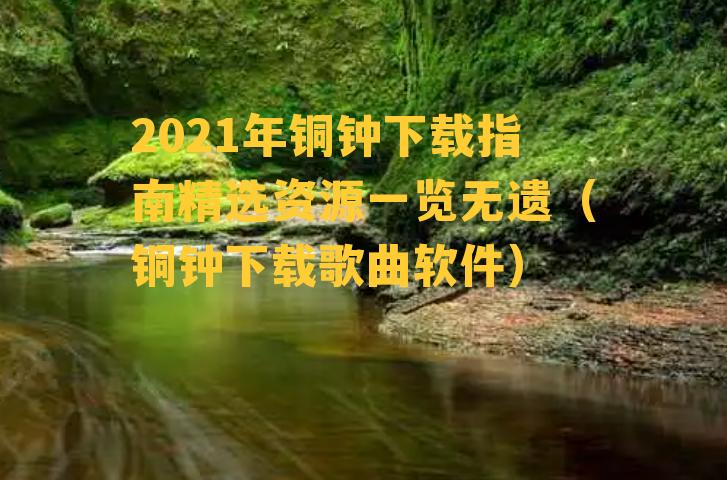 2021年铜钟下载指南精选资源一览无遗（铜钟下载歌曲软件）