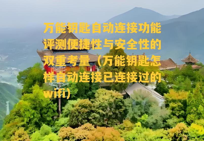 万能钥匙自动连接功能评测便捷性与安全性的双重考量（万能钥匙怎样自动连接已连接过的wifi）