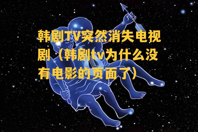 韩剧TV突然消失电视剧（韩剧tv为什么没有电影的页面了）