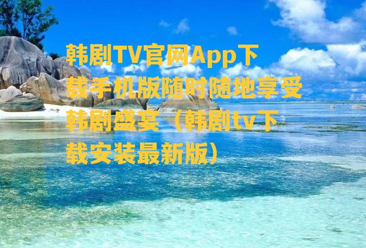 韩剧TV官网App下载手机版随时随地享受韩剧盛宴（韩剧tv下载安装最新版）