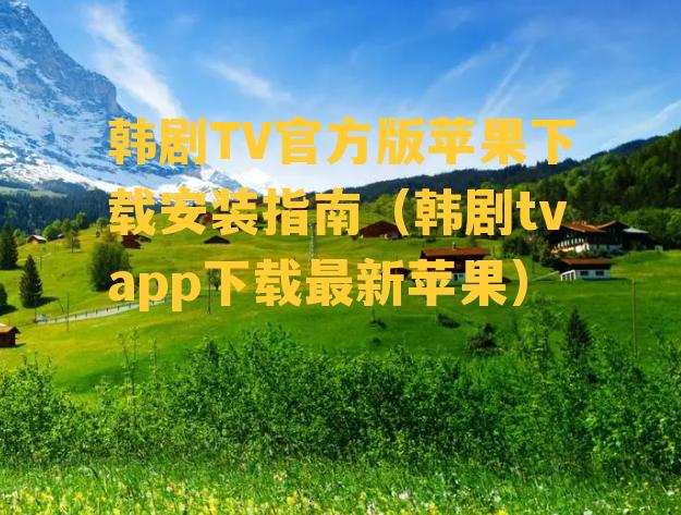 韩剧TV官方版苹果下载安装指南（韩剧tvapp下载最新苹果）