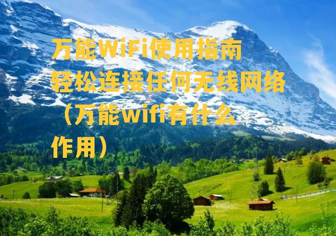 万能WiFi使用指南轻松连接任何无线网络（万能wifi有什么作用）