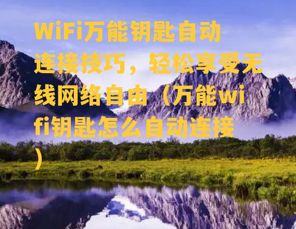 WiFi万能钥匙自动连接技巧，轻松享受无线网络自由（万能wifi钥匙怎么自动连接）