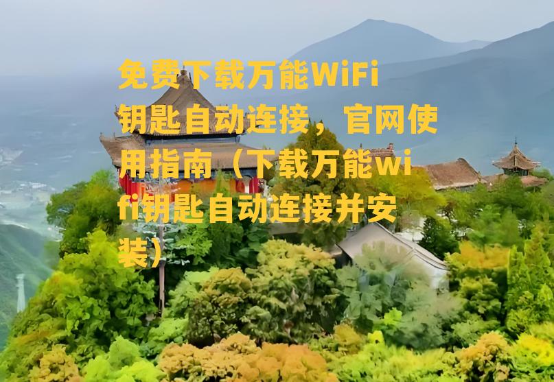 免费下载万能WiFi钥匙自动连接，官网使用指南（下载万能wifi钥匙自动连接并安装）