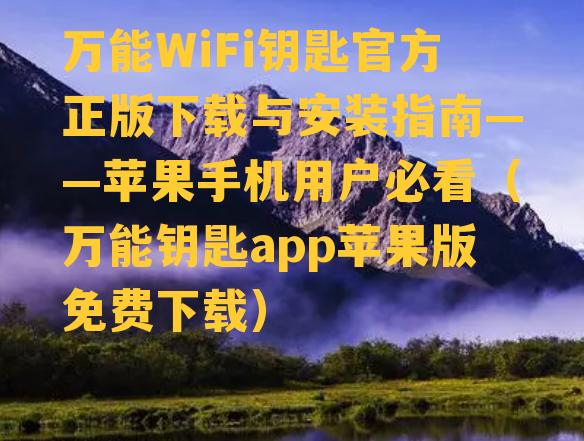 万能WiFi钥匙官方正版下载与安装指南——苹果手机用户必看（万能钥匙app苹果版免费下载）