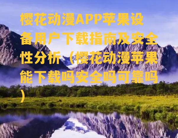 樱花动漫APP苹果设备用户下载指南及安全性分析（樱花动漫苹果能下载吗安全吗可靠吗）