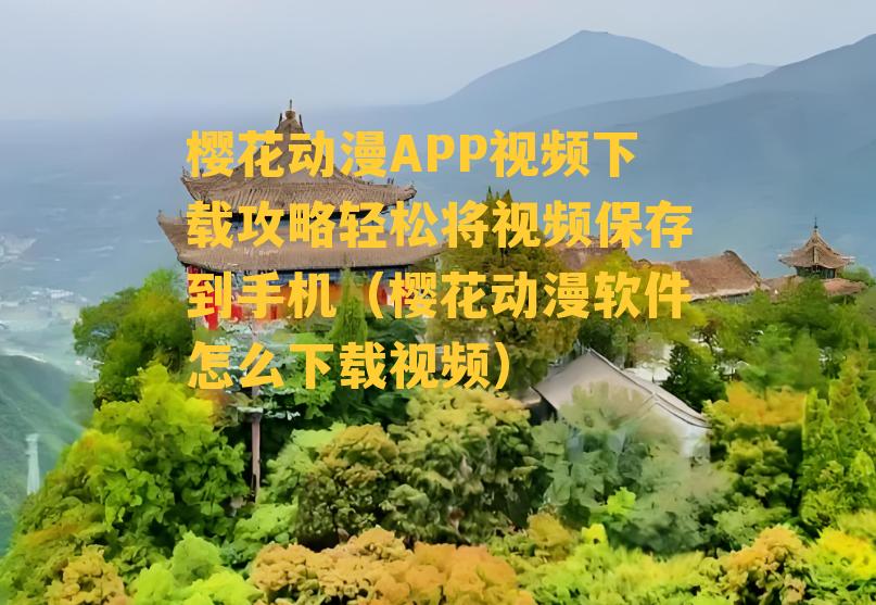 樱花动漫APP视频下载攻略轻松将视频保存到手机（樱花动漫软件怎么下载视频）