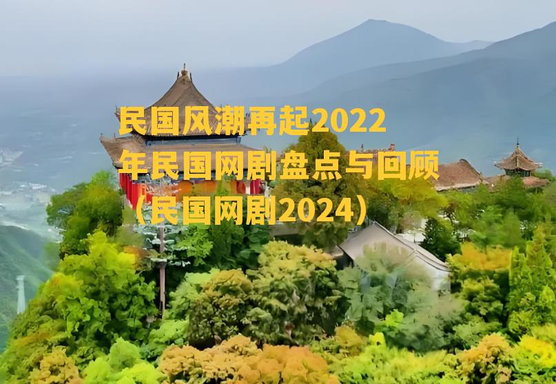 民国风潮再起2022年民国网剧盘点与回顾（民国网剧2024）