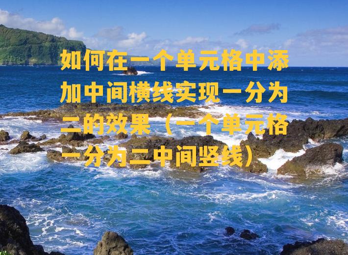 如何在一个单元格中添加中间横线实现一分为二的效果（一个单元格一分为二中间竖线）