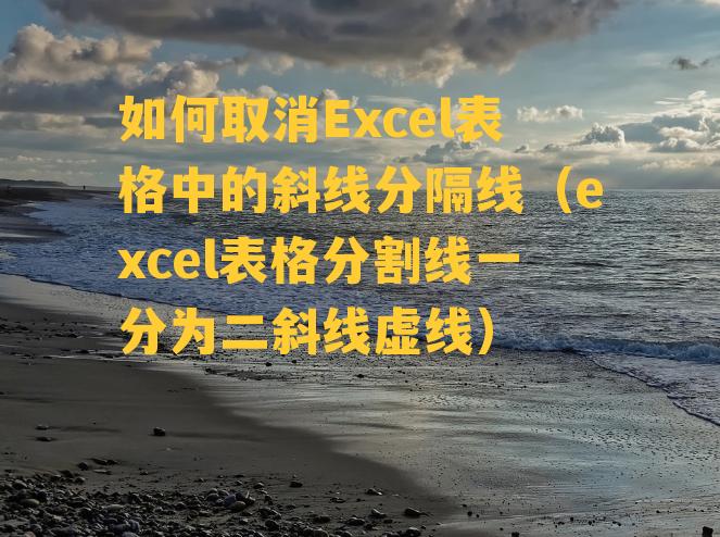 如何取消Excel表格中的斜线分隔线（excel表格分割线一分为二斜线虚线）