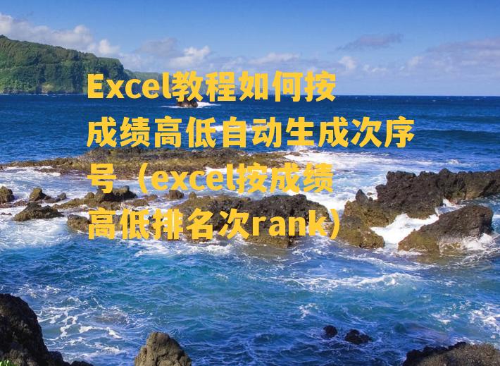 Excel教程如何按成绩高低自动生成次序号（excel按成绩高低排名次rank）