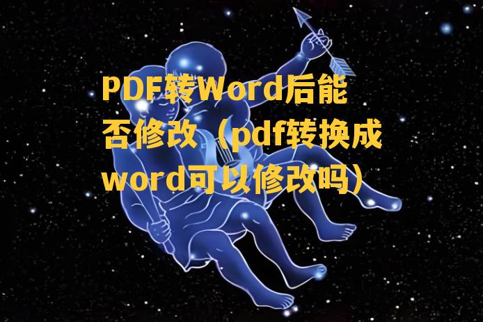 PDF转Word后能否修改（pdf转换成word可以修改吗）