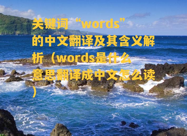 关键词“words”的中文翻译及其含义解析（words是什么意思翻译成中文怎么读）