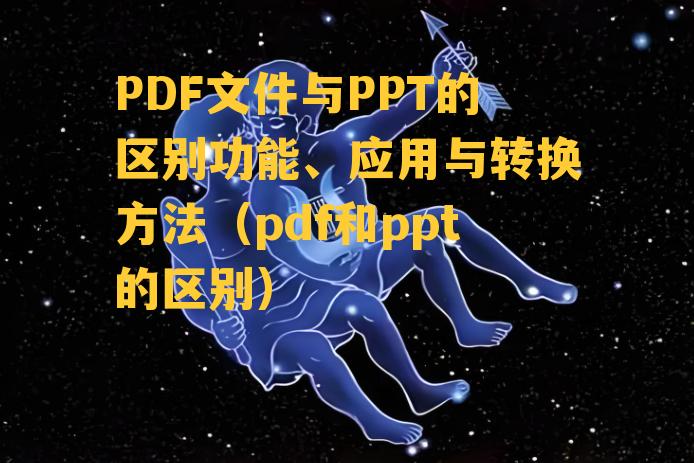 PDF文件与PPT的区别功能、应用与转换方法（pdf和ppt的区别）