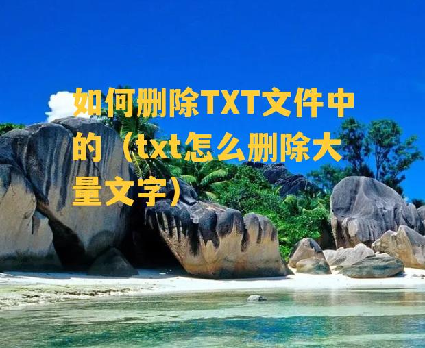 如何删除TXT文件中的（txt怎么删除大量文字）