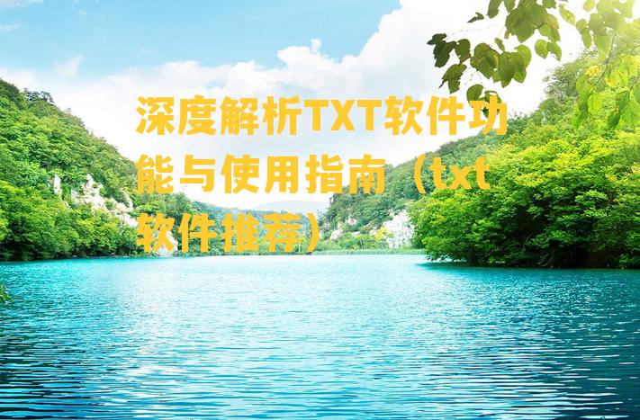 深度解析TXT软件功能与使用指南（txt软件推荐）