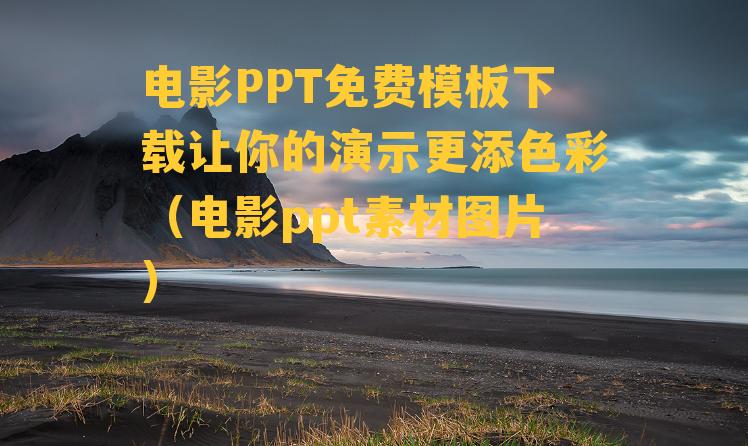 电影PPT免费模板下载让你的演示更添色彩（电影ppt素材图片）