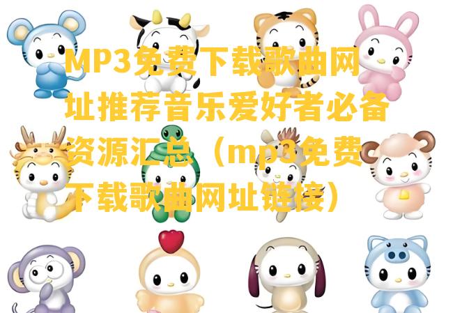 MP3免费下载歌曲网址推荐音乐爱好者必备资源汇总（mp3免费下载歌曲网址链接）