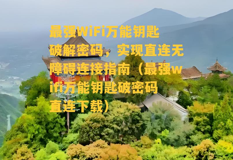 最强WiFi万能钥匙破解密码，实现直连无障碍连接指南（最强wifi万能钥匙破密码直连下载）