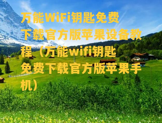 万能WiFi钥匙免费下载官方版苹果设备教程（万能wifi钥匙免费下载官方版苹果手机）