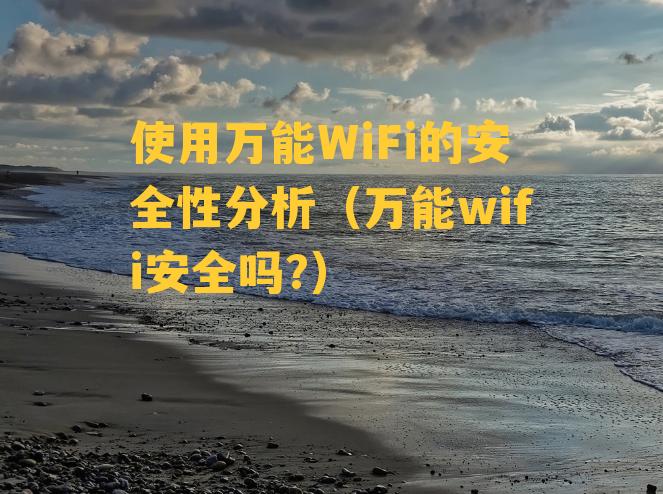 使用万能WiFi的安全性分析（万能wifi安全吗?）