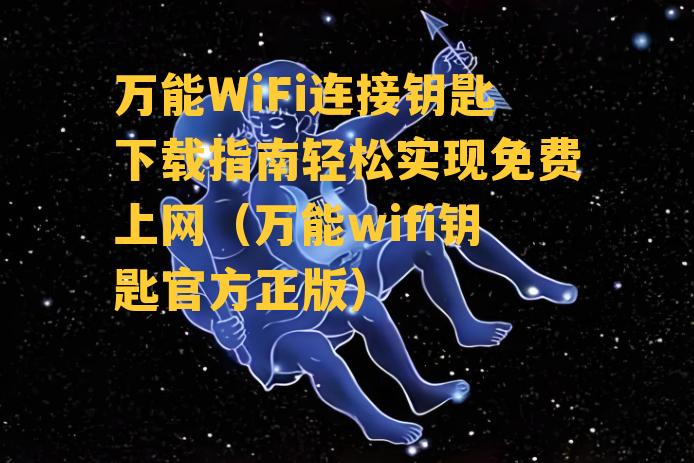 万能WiFi连接钥匙下载指南轻松实现免费上网（万能wifi钥匙官方正版）