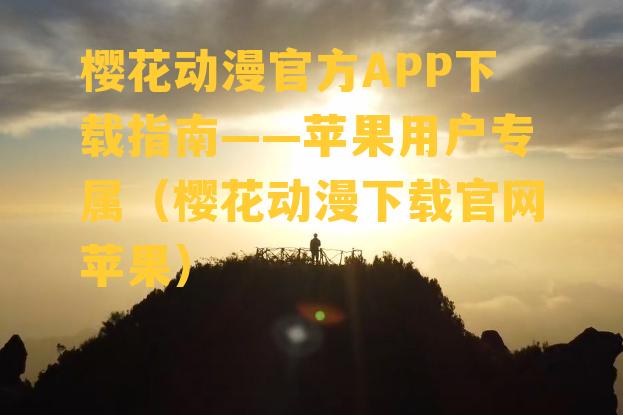 樱花动漫官方APP下载指南——苹果用户专属（樱花动漫下载官网苹果）