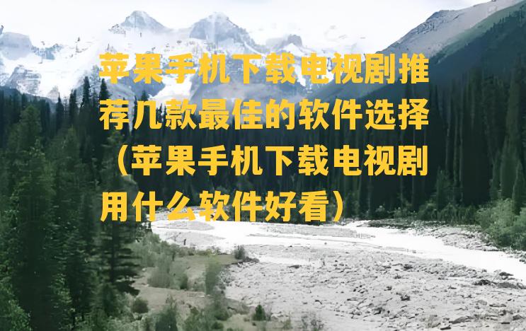 苹果手机下载电视剧推荐几款最佳的软件选择（苹果手机下载电视剧用什么软件好看）