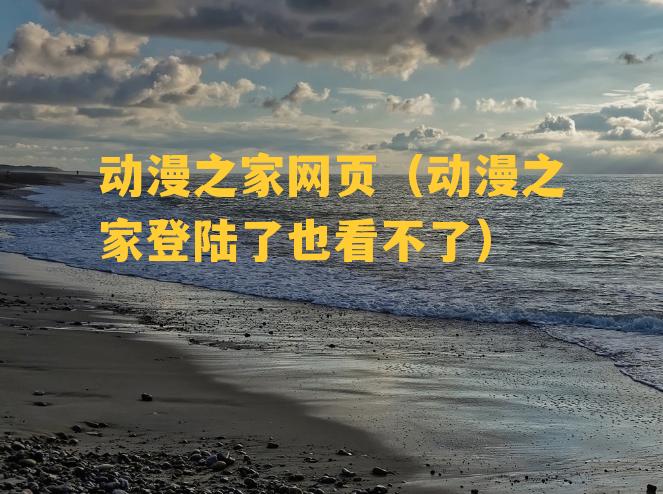 动漫之家网页（动漫之家登陆了也看不了）