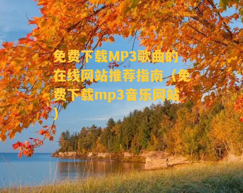 免费下载MP3歌曲的在线网站推荐指南（免费下载mp3音乐网站）