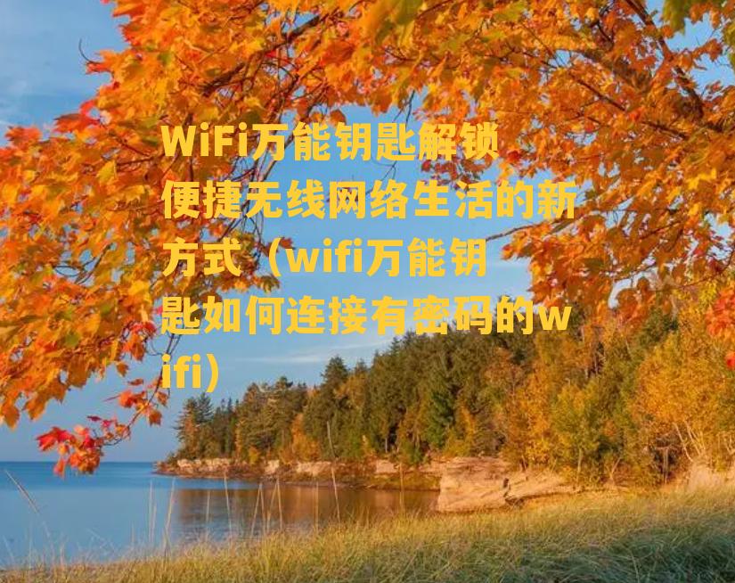 WiFi万能钥匙解锁便捷无线网络生活的新方式（wifi万能钥匙如何连接有密码的wifi）