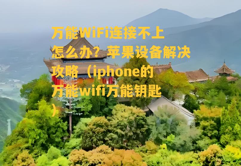 万能WiFi连接不上怎么办？苹果设备解决攻略（iphone的万能wifi万能钥匙）