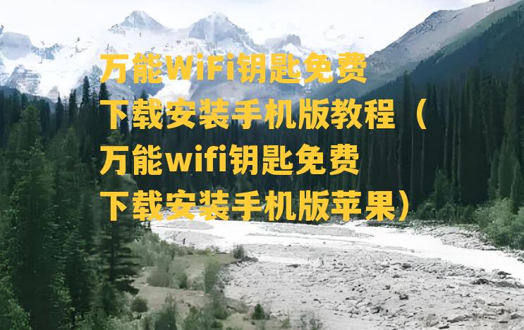 万能WiFi钥匙免费下载安装手机版教程（万能wifi钥匙免费下载安装手机版苹果）