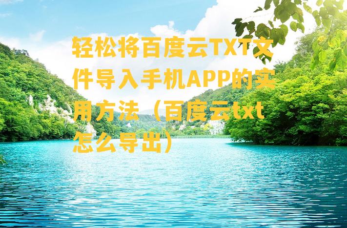 轻松将百度云TXT文件导入手机APP的实用方法（百度云txt怎么导出）