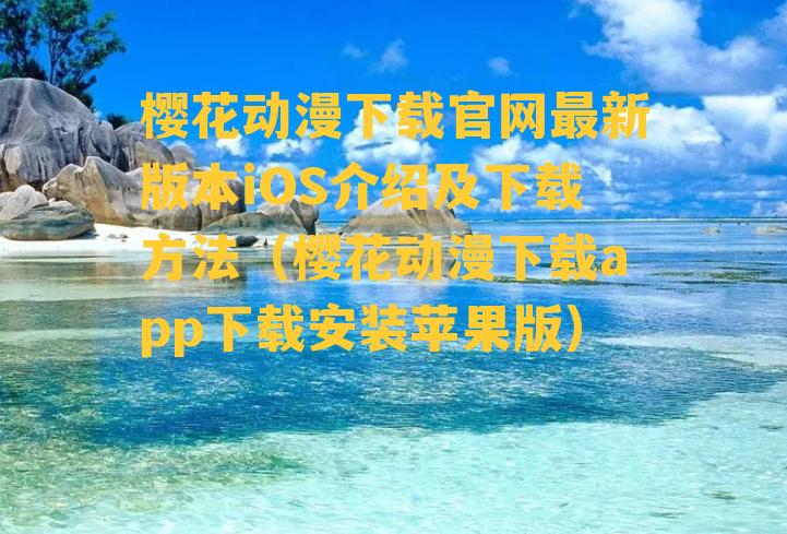 樱花动漫下载官网最新版本iOS介绍及下载方法（樱花动漫下载app下载安装苹果版）