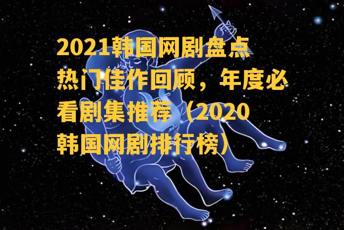 2021韩国网剧盘点热门佳作回顾，年度必看剧集推荐（2020韩国网剧排行榜）