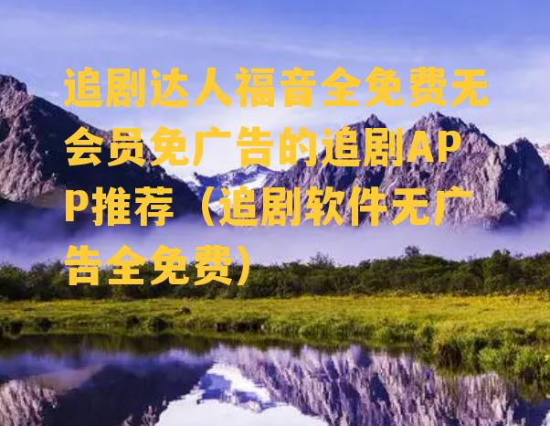 追剧达人福音全免费无会员免广告的追剧APP推荐（追剧软件无广告全免费）