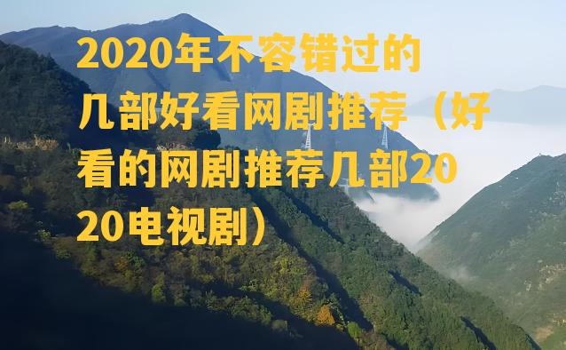 2020年不容错过的几部好看网剧推荐（好看的网剧推荐几部2020电视剧）