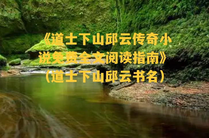 《道士下山邱云传奇小说免费全文阅读指南》（道士下山邱云书名）