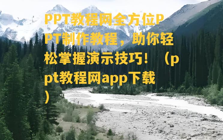 PPT教程网全方位PPT制作教程，助你轻松掌握演示技巧！（ppt教程网app下载）